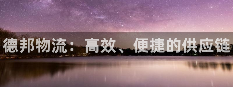 ,优游国际ccm游戏:德邦物流:高效